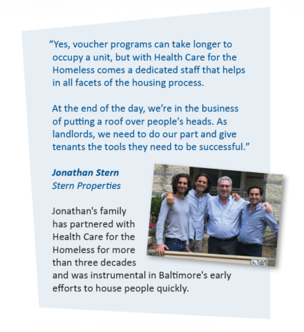 "Meet Jonathan Stern of Stern Properties. His family has partnered with Health Care for the Homeless for over three decades and was instrumental in Baltimore's early efforts to house people quickly: "Yes, voucher programs can take longer to occupy a unit, but with Health Care for the Homeless comes a dedicated staff that helps in all facets of the housing process.  At the end of the day, we’re in the business of putting a roof over people’s heads."